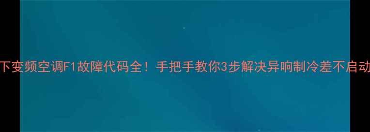 图片 🔥松下变频空调F1故障代码全！手把手教你3步解决异响制冷差不启动问题