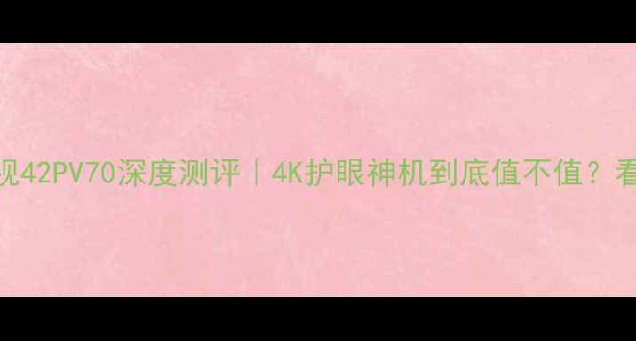 图片 🔥松下等离子电视42PV70深度测评｜4K护眼神机到底值不值？看完这篇再下单！
