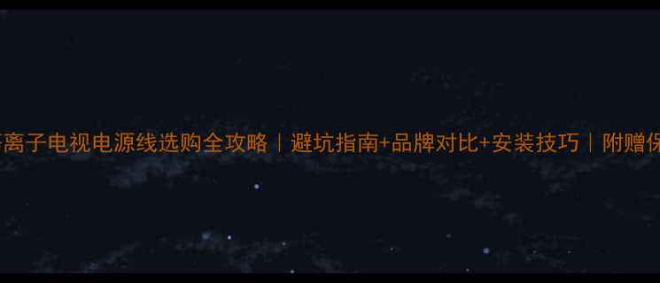 图片 🔥松下等离子电视电源线选购全攻略｜避坑指南+品牌对比+安装技巧｜附赠保养秘籍1