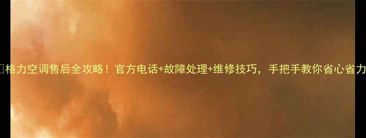 图片 🔥格力空调售后全攻略！官方电话+故障处理+维修技巧，手把手教你省心省力1