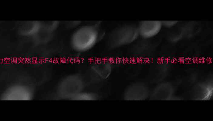 图片 🔥格力空调突然显示F4故障代码？手把手教你快速解决！新手必看空调维修指南1