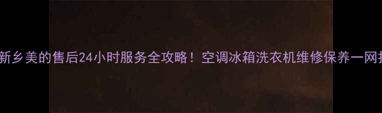 图片 🔥河南新乡美的售后24小时服务全攻略！空调冰箱洗衣机维修保养一网打尽🔥2