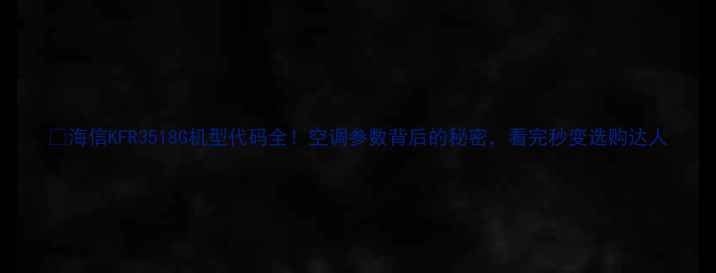图片 🔥海信KFR3518G机型代码全！空调参数背后的秘密，看完秒变选购达人