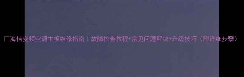 图片 🔥海信变频空调主板维修指南｜故障排查教程+常见问题解决+升级技巧（附详细步骤）