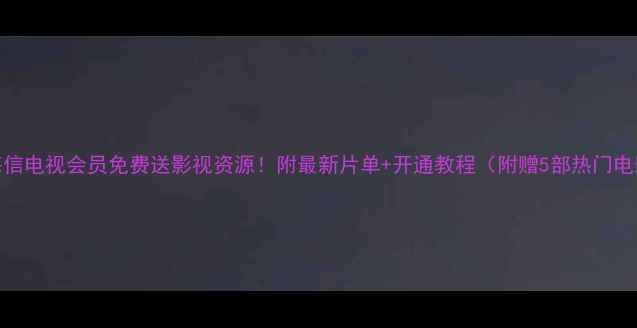 图片 🔥海信电视会员免费送影视资源！附最新片单+开通教程（附赠5部热门电影）
