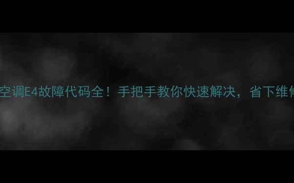 图片 🔥海信空调E4故障代码全！手把手教你快速解决，省下维修费！2