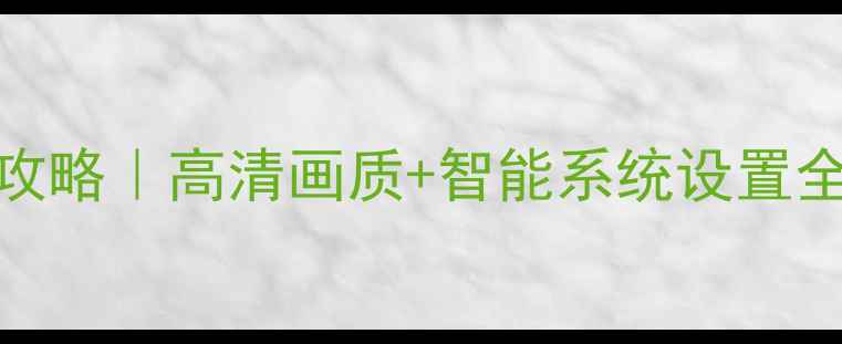 图片 🔥海尔32U3100全攻略｜高清画质+智能系统设置全（附避坑指南）1