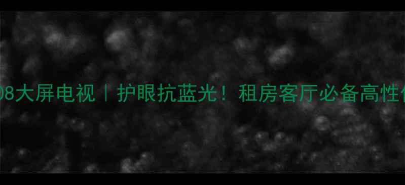 图片 🔥海尔H32E08大屏电视｜护眼抗蓝光！租房客厅必备高性价比攻略🔥1