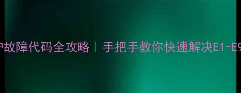图片 🔥海尔壁挂炉故障代码全攻略｜手把手教你快速解决E1-E9报错问题！1