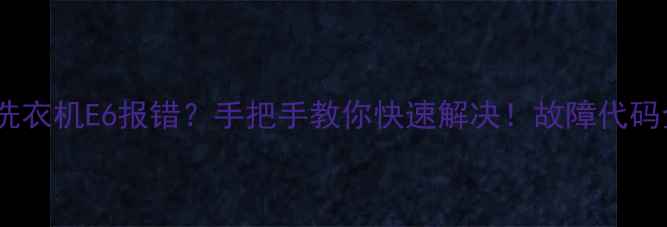 图片 🔥海尔滚筒洗衣机E6报错？手把手教你快速解决！故障代码全+自检指南