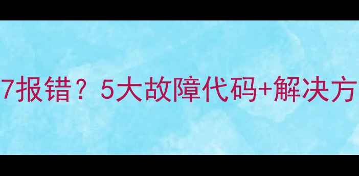 图片 🔥海尔热泵E7报错？5大故障代码+解决方法收藏！🔥1
