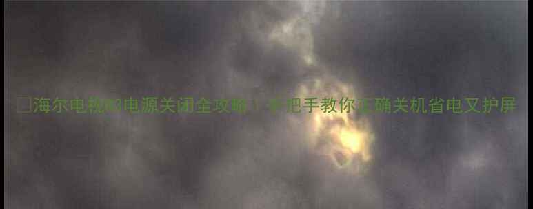 图片 🔥海尔电视R3电源关闭全攻略｜手把手教你正确关机省电又护屏