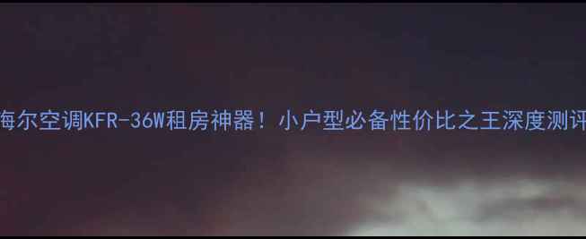 图片 🔥海尔空调KFR-36W租房神器！小户型必备性价比之王深度测评🏠