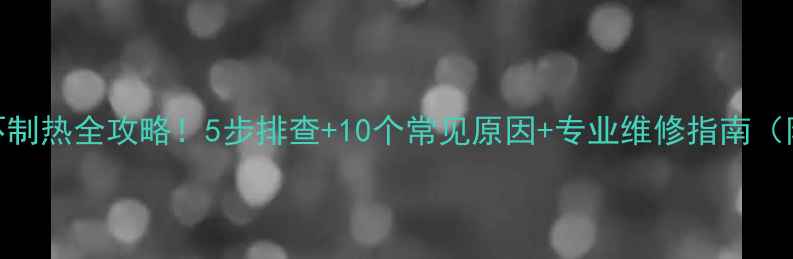 图片 🔥海尔空调不制热全攻略！5步排查+10个常见原因+专业维修指南（附清洁教程）