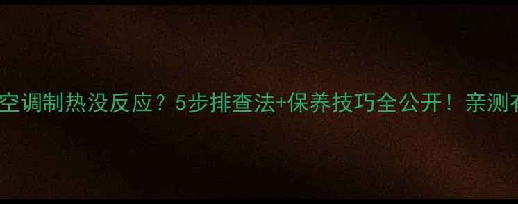 图片 🔥海尔空调制热没反应？5步排查法+保养技巧全公开！亲测有效！1