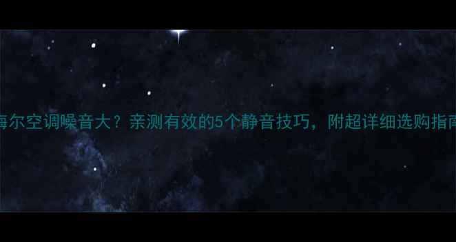 图片 🔥海尔空调噪音大？亲测有效的5个静音技巧，附超详细选购指南🔥