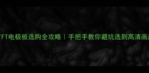 图片 🔥液晶电视TFT电极板选购全攻略｜手把手教你避坑选到高清画质王炸款！2