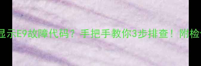 图片 🔥热水器突然显示E9故障代码？手把手教你3步排查！附检修全流程图解2