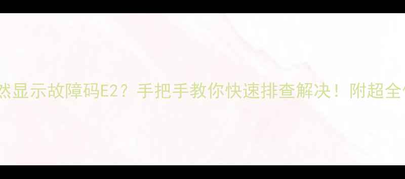 图片 🔥热水器突然显示故障码E2？手把手教你快速排查解决！附超全保养指南🔧2