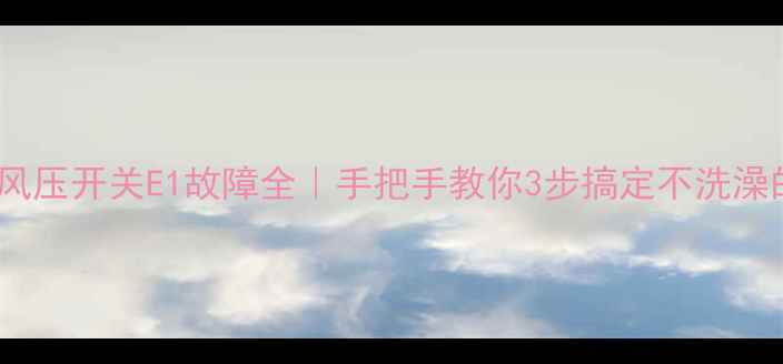 图片 🔥热水器风压开关E1故障全｜手把手教你3步搞定不洗澡的烦恼！1