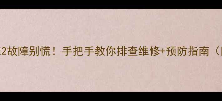 图片 🔥煤气热水器E2故障别慌！手把手教你排查维修+预防指南（附超全图解）2