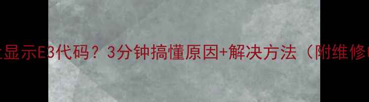 图片 🔥燃气灶显示E3代码？3分钟搞懂原因+解决方法（附维修电话）🔥