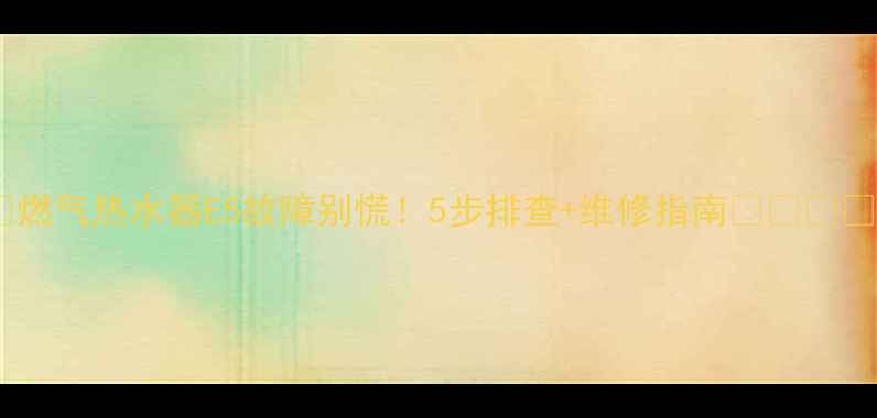 图片 🔥燃气热水器E5故障别慌！5步排查+维修指南🔥⚠️💡1