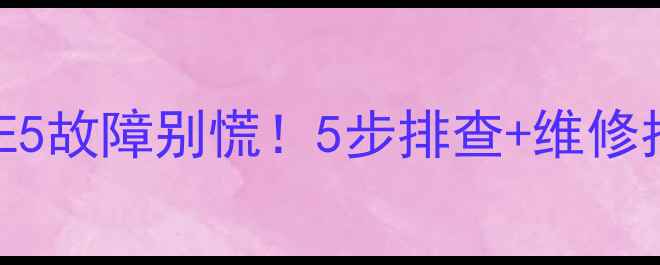 图片 🔥燃气热水器E5故障别慌！5步排查+维修指南🔥⚠️💡2