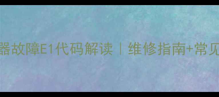 图片 🔥燃气热水器故障E1代码解读｜维修指南+常见原因全⚠️