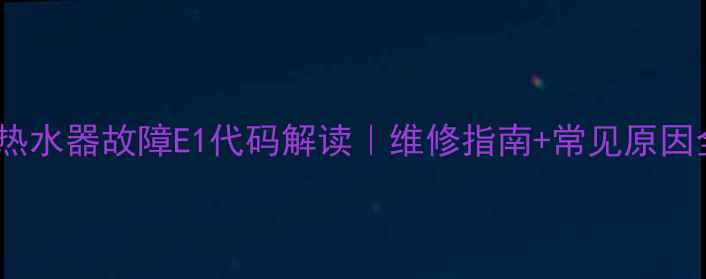 图片 🔥燃气热水器故障E1代码解读｜维修指南+常见原因全⚠️2