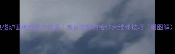 图片 🔥电磁炉面板维修全攻略｜常见故障自检+5大维修技巧（附图解）💡1