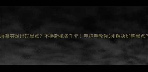 图片 🔥电视屏幕突然出现黑点？不换新机省千元！手把手教你3步解决屏幕黑点问题🔥1