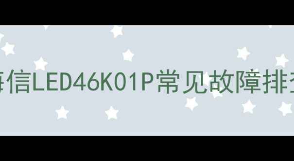 图片 🔥电视突然黑屏不亮？海信LED46K01P常见故障排查全攻略（附维修案例）