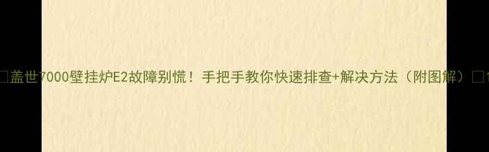 图片 🔥盖世7000壁挂炉E2故障别慌！手把手教你快速排查+解决方法（附图解）🔥1
