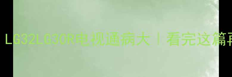 图片 🔥真实测评！LG32LG30R电视通病大｜看完这篇再买不踩坑！