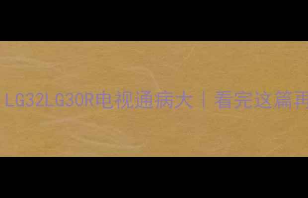 图片 🔥真实测评！LG32LG30R电视通病大｜看完这篇再买不踩坑！1