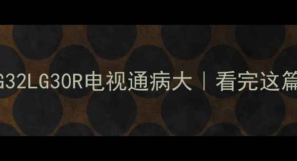 图片 🔥真实测评！LG32LG30R电视通病大｜看完这篇再买不踩坑！2