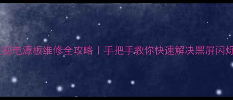 图片 🔥福日液晶电视电源板维修全攻略｜手把手教你快速解决黑屏闪烁异响问题！1
