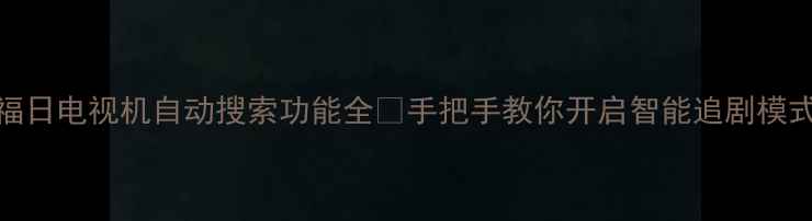 图片 🔥福日电视机自动搜索功能全✅手把手教你开启智能追剧模式🔥