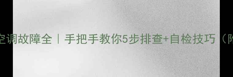 图片 🔥科龙变频空调故障全｜手把手教你5步排查+自检技巧（附维修电话）