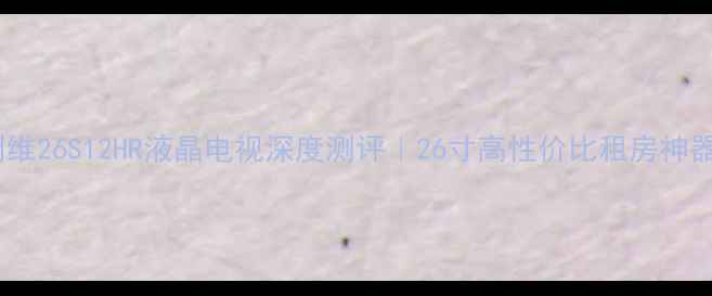 图片 🔥租房党必看！创维26S12HR液晶电视深度测评｜26寸高性价比租房神器｜租房必备清单1