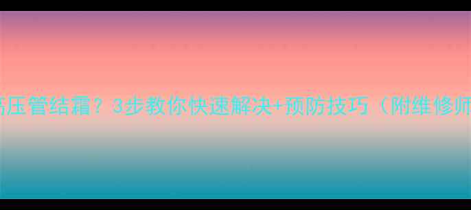 图片 🔥空调不制冷高压管结霜？3步教你快速解决+预防技巧（附维修师傅私藏清单）2