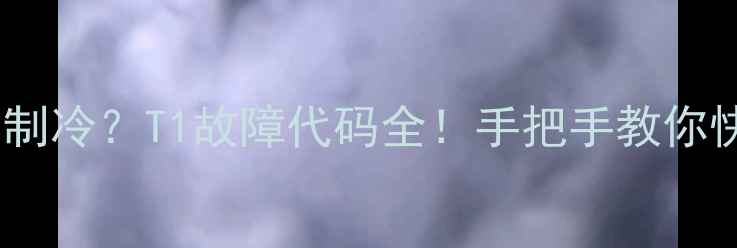 图片 🔥空调不制冷？T1故障代码全！手把手教你快速修复1