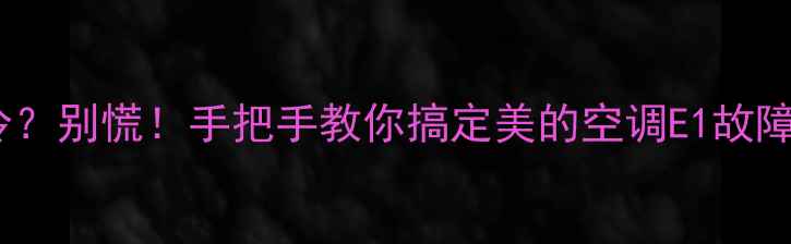 图片 🔥空调不制冷？别慌！手把手教你搞定美的空调E1故障代码全攻略1