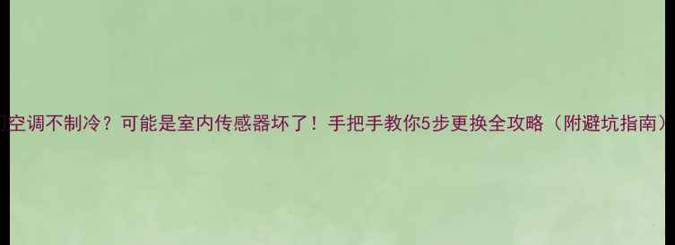 图片 🔥空调不制冷？可能是室内传感器坏了！手把手教你5步更换全攻略（附避坑指南）1