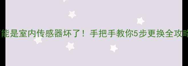 图片 🔥空调不制冷？可能是室内传感器坏了！手把手教你5步更换全攻略（附避坑指南）2
