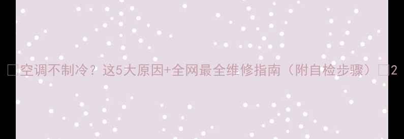 图片 🔥空调不制冷？这5大原因+全网最全维修指南（附自检步骤）🔥2