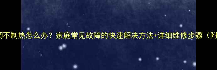 图片 🔥空调不制热怎么办？家庭常见故障的快速解决方法+详细维修步骤（附图）1