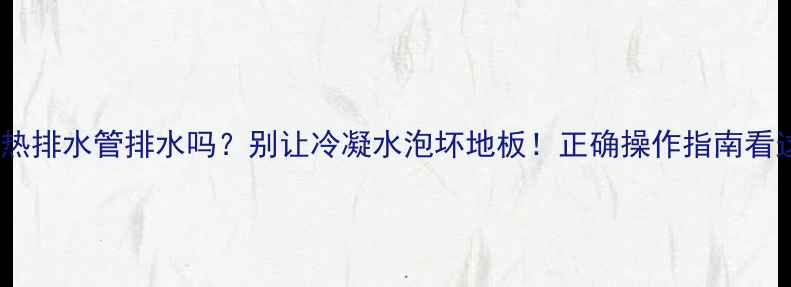 图片 🔥空调制热排水管排水吗？别让冷凝水泡坏地板！正确操作指南看这篇🌡️2