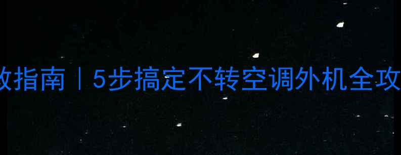 图片 🔥空调外机不转急救指南｜5步搞定不转空调外机全攻略（附清洁图解）1